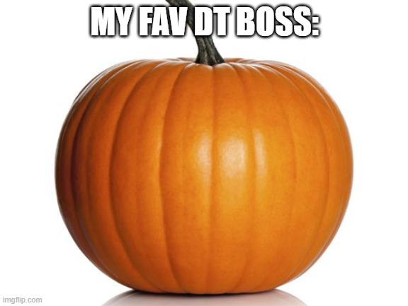 the boss theme is so funky tho | MY FAV DT BOSS: | image tagged in pumpkin | made w/ Imgflip meme maker