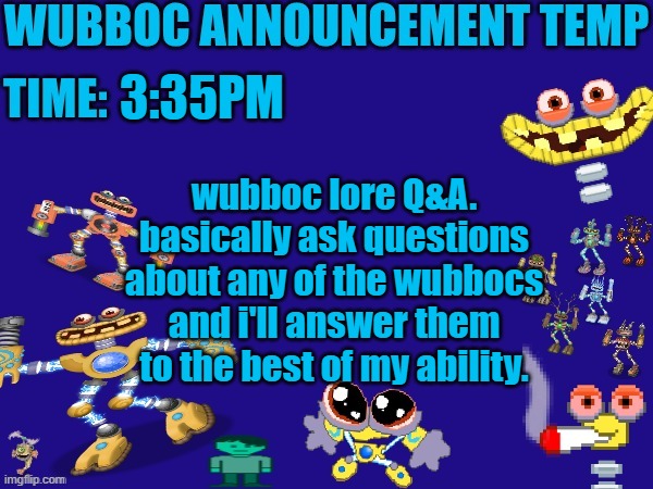 also i won't be leaking major parts of future series, just sayin (also you're asking the character, not the user) | 3:35PM; wubboc lore Q&A. basically ask questions about any of the wubbocs and i'll answer them to the best of my ability. | image tagged in wubboc announcement temp | made w/ Imgflip meme maker