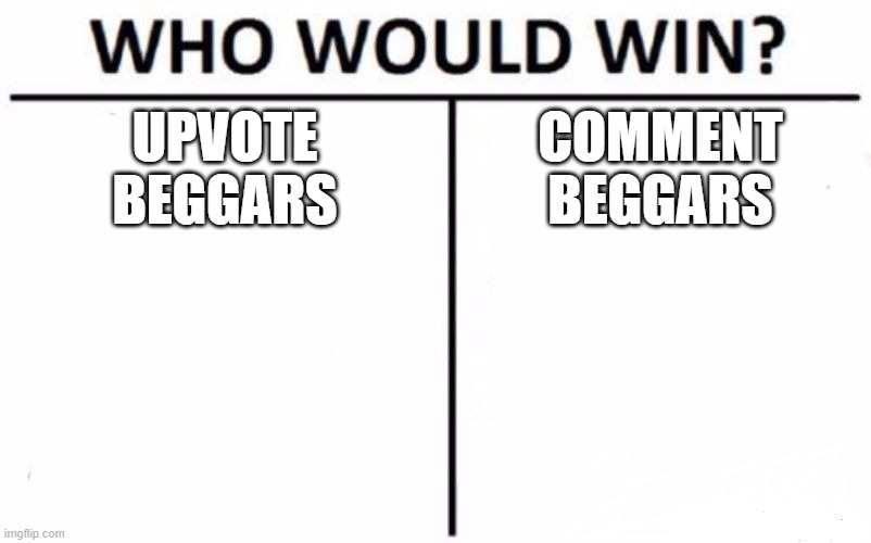 Meme #113: Who would win? | UPVOTE
BEGGARS; COMMENT
BEGGARS | image tagged in memes,who would win | made w/ Imgflip meme maker