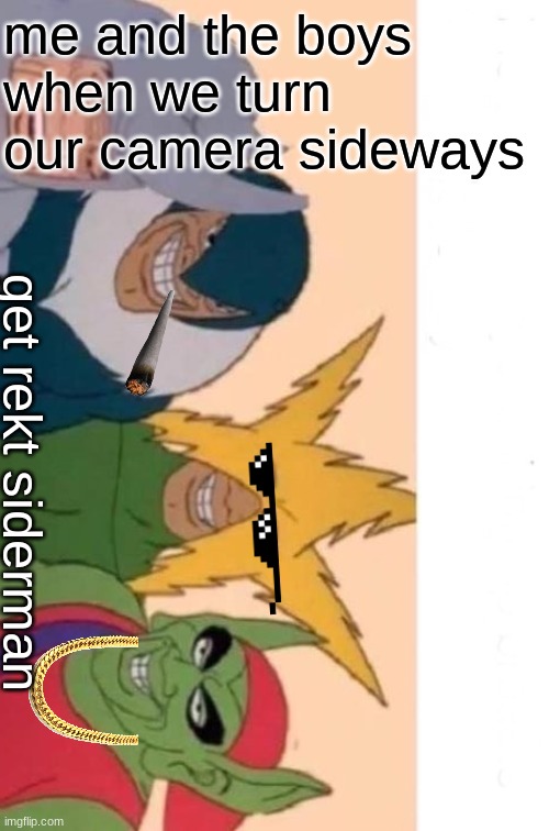 spooder be damned | me and the boys when we turn our camera sideways; get rekt siderman | image tagged in memes,me and the boys | made w/ Imgflip meme maker