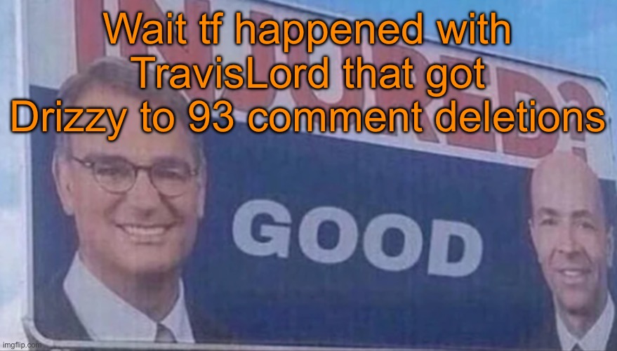 It’s something related to 9geor3, but that’s all I know | Wait tf happened with TravisLord that got Drizzy to 93 comment deletions | image tagged in injured good announcement | made w/ Imgflip meme maker