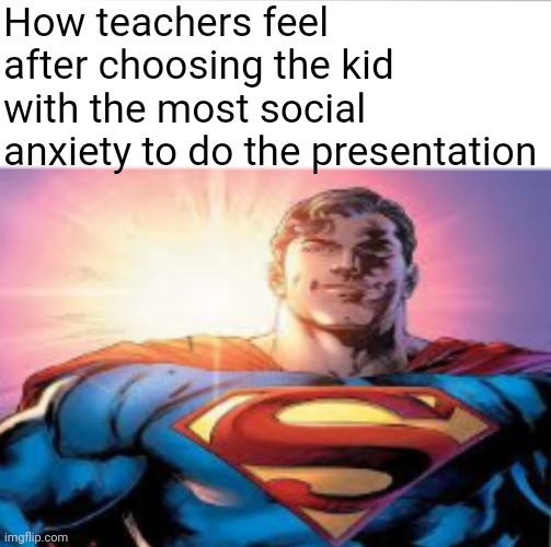 My Primary School teachers were all like this 20 years ago. | How teachers feel after choosing the kid with the most social anxiety to do the presentation | image tagged in superman starman meme,teecherz | made w/ Imgflip meme maker