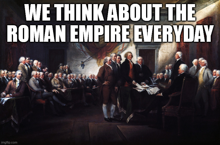 Founding Fathers Always Thinking about the Roman Empire | WE THINK ABOUT THE
ROMAN EMPIRE EVERYDAY | image tagged in founding fathers signing declaration of independence | made w/ Imgflip meme maker