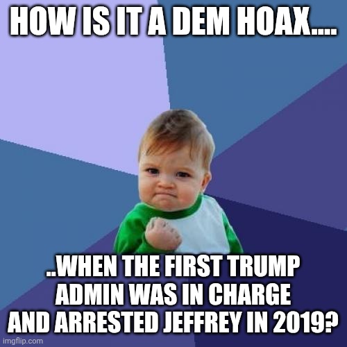 "Stoopid republicans"-DJT 2025 | HOW IS IT A DEM HOAX.... ..WHEN THE FIRST TRUMP ADMIN WAS IN CHARGE AND ARRESTED JEFFREY IN 2019? | image tagged in memes | made w/ Imgflip meme maker