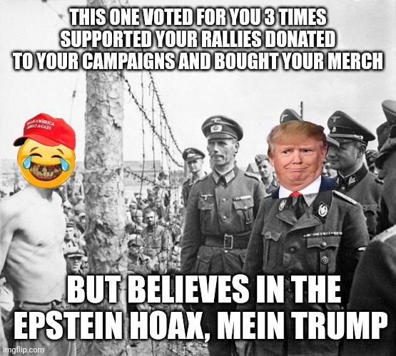 Trump building an Alcatraz Maga for those weak, stupid and foolish maga he doesn't need any longer | THIS ONE VOTED FOR YOU 3 TIMES SUPPORTED YOUR RALLIES DONATED TO YOUR CAMPAIGNS AND BOUGHT YOUR MERCH; BUT BELIEVES IN THE EPSTEIN HOAX, MEIN TRUMP | image tagged in donald trump,maga,stupid people,weaklings,foolish,prison | made w/ Imgflip meme maker