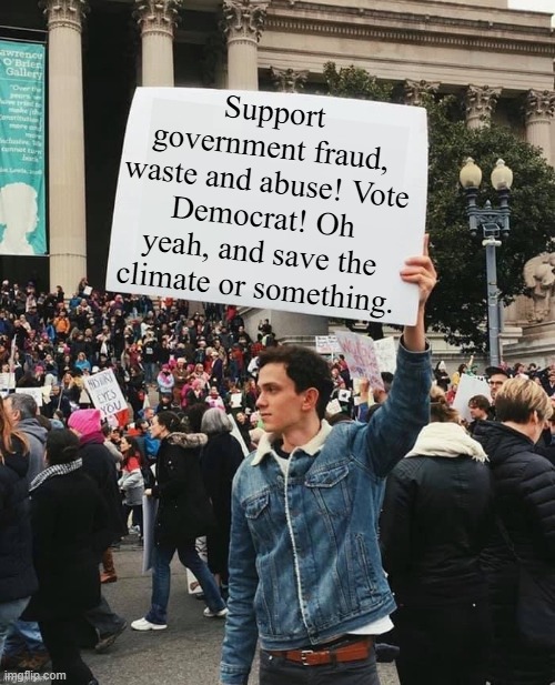 Plus for a very limited time, get free stuff!!! | Support government fraud, waste and abuse! Vote Democrat! Oh yeah, and save the climate or something. | image tagged in man holding sign | made w/ Imgflip meme maker