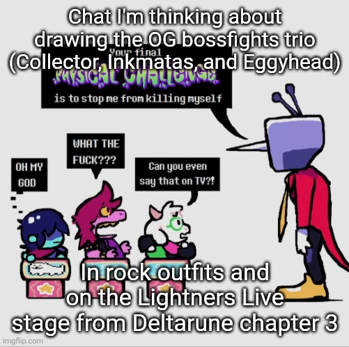 This probably obvious, but Collector as Kris, Eggy as Susie, and Inky as Ralsei | Chat I'm thinking about drawing the OG bossfights trio (Collector, Inkmatas, and Eggyhead); In rock outfits and on the Lightners Live stage from Deltarune chapter 3 | image tagged in tenna gonna khs | made w/ Imgflip meme maker