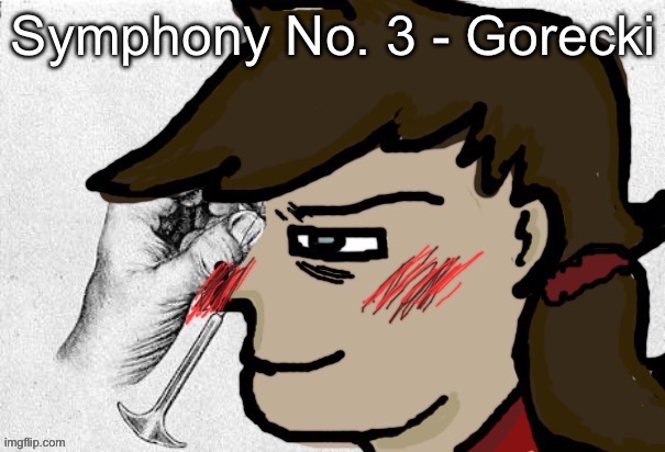 Oh its beautiful | Symphony No. 3 - Gorecki | image tagged in lobotomy dea version | made w/ Imgflip meme maker