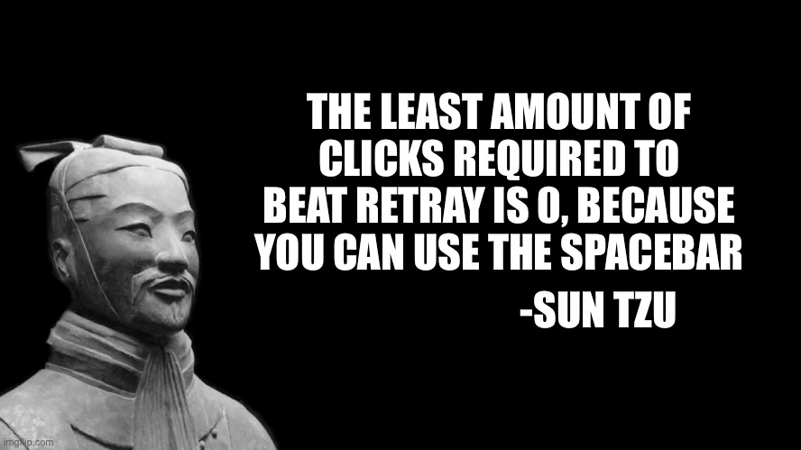 Retray | THE LEAST AMOUNT OF CLICKS REQUIRED TO BEAT RETRAY IS 0, BECAUSE YOU CAN USE THE SPACEBAR; -SUN TZU | image tagged in sun tzu | made w/ Imgflip meme maker