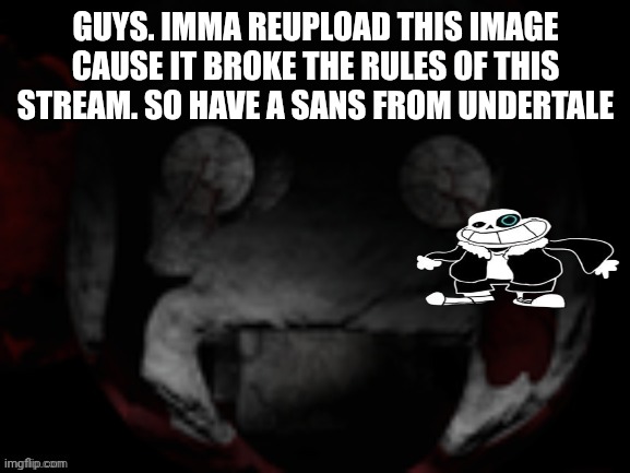 O.P annoucement template | GUYS. IMMA REUPLOAD THIS IMAGE CAUSE IT BROKE THE RULES OF THIS STREAM. SO HAVE A SANS FROM UNDERTALE | image tagged in o p annoucement template | made w/ Imgflip meme maker