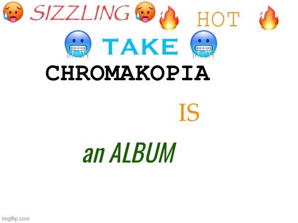 sizzling hot take | CHROMAKOPIA; IS; an ALBUM | image tagged in sizzling hot take | made w/ Imgflip meme maker