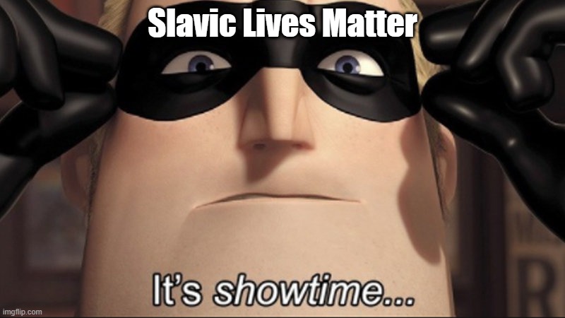 It's showtime | Slavic Lives Matter | image tagged in it's showtime,blm,black lives matter,slavic lives matter | made w/ Imgflip meme maker