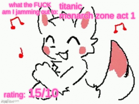gm chat :3 | titanic monarch zone act 1; 15/10 | image tagged in song check 3 | made w/ Imgflip meme maker