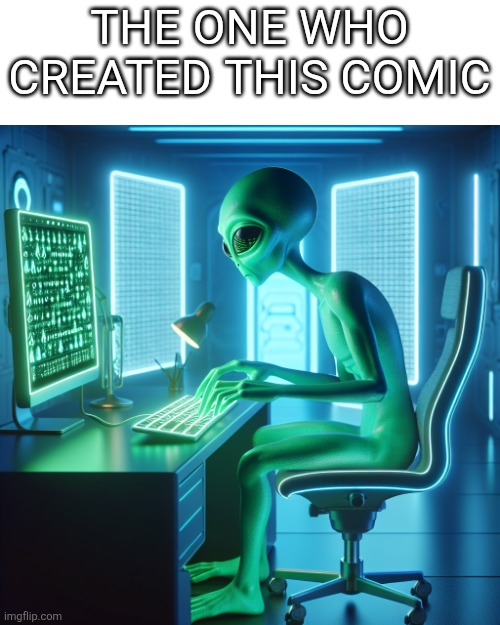 Alien typing on a computer | THE ONE WHO CREATED THIS COMIC | image tagged in alien typing on a computer | made w/ Imgflip meme maker