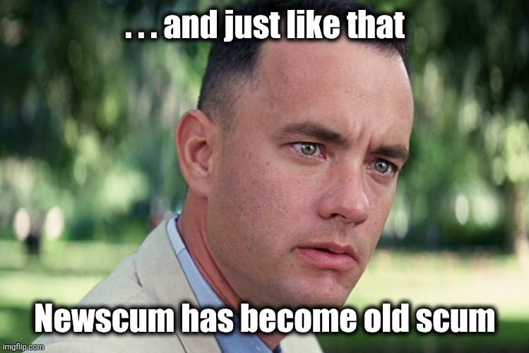 And Just Like That Meme | . . . and just like that Newscum has become old scum | image tagged in memes,and just like that | made w/ Imgflip meme maker