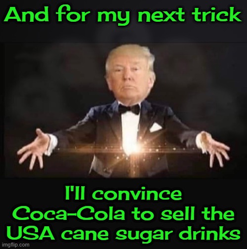 Magic Trump | And for my next trick; I'll convince Coca-Cola to sell the USA cane sugar drinks | image tagged in magic trump | made w/ Imgflip meme maker
