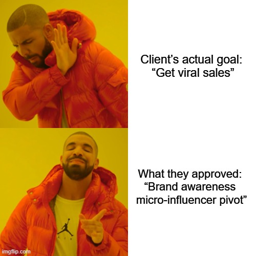Drake Hotline Bling | Client’s actual goal: 
“Get viral sales”; What they approved: 
“Brand awareness 
micro-influencer pivot” | image tagged in memes,drake hotline bling | made w/ Imgflip meme maker