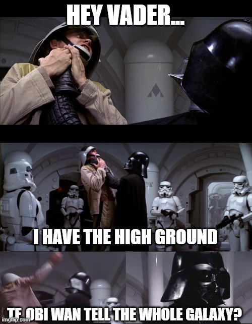 Another High Ground Meme | HEY VADER... I HAVE THE HIGH GROUND; TF, OBI WAN TELL THE WHOLE GALAXY? | image tagged in star wars vader choke,darth vader choke | made w/ Imgflip meme maker
