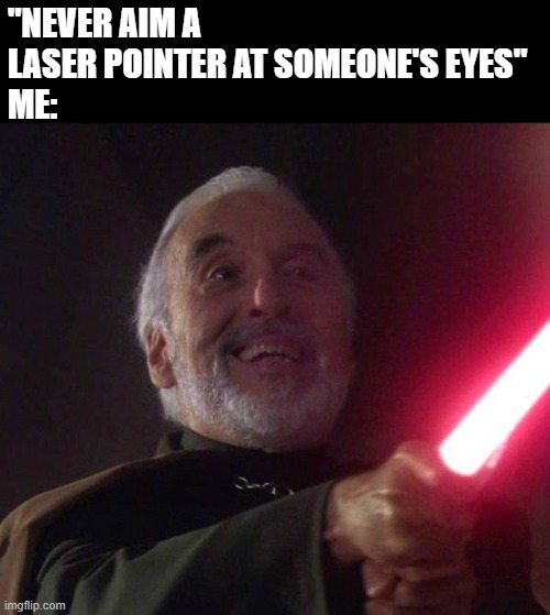 Watch Where You Point That Thing | "NEVER AIM A LASER POINTER AT SOMEONE'S EYES"
ME: | image tagged in star wars,dooku | made w/ Imgflip meme maker