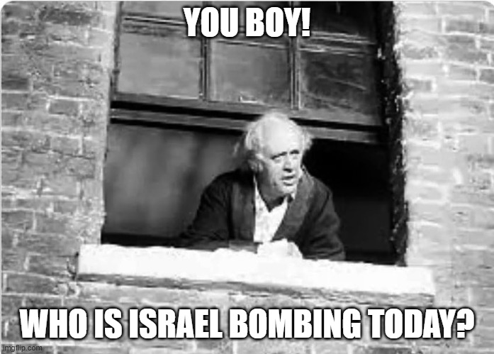 Scrooge You boy | YOU BOY! WHO IS ISRAEL BOMBING TODAY? | image tagged in scrooge you boy | made w/ Imgflip meme maker