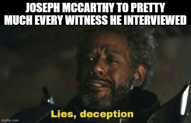 Good Ol Joe | JOSEPH MCCARTHY TO PRETTY MUCH EVERY WITNESS HE INTERVIEWED | image tagged in lies deception | made w/ Imgflip meme maker