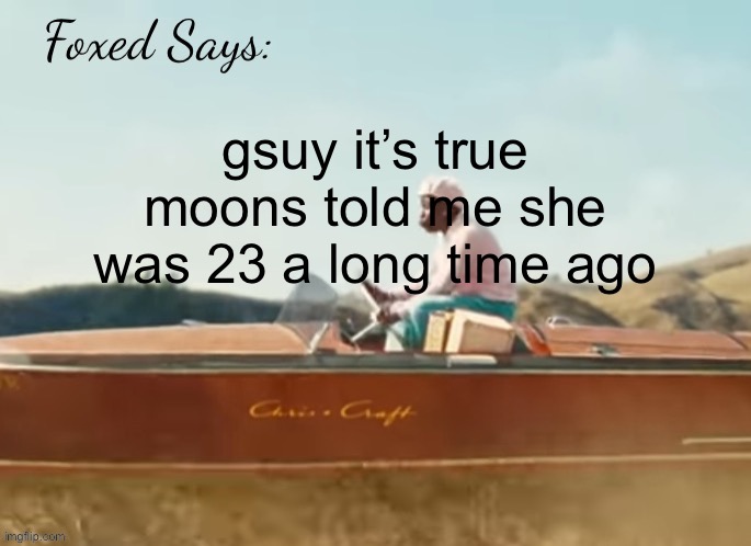 Foxed CMIYGL temp | gsuy it’s true moons told me she was 23 a long time ago | image tagged in foxed cmiygl temp | made w/ Imgflip meme maker