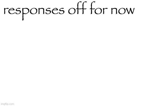 responses off for now | made w/ Imgflip meme maker