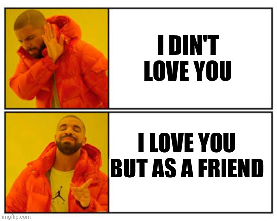 No - Yes | I DIN'T LOVE YOU; I LOVE YOU BUT AS A FRIEND | image tagged in no - yes | made w/ Imgflip meme maker