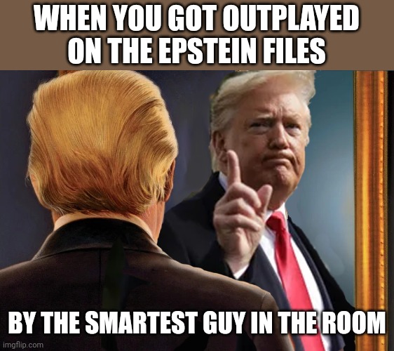 Outdid himself | WHEN YOU GOT OUTPLAYED ON THE EPSTEIN FILES; BY THE SMARTEST GUY IN THE ROOM | image tagged in trump in mirror | made w/ Imgflip meme maker
