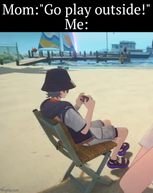 If you say so. | Mom:"Go play outside!"
Me: | image tagged in memes,funny,play,outside | made w/ Imgflip meme maker