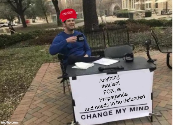 Maga be like | Anything that isnt FOX, is Propaganda and needs to be defunded | image tagged in change my mind maga version | made w/ Imgflip meme maker