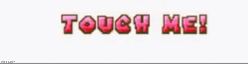 Touch Me! | image tagged in touch me | made w/ Imgflip meme maker