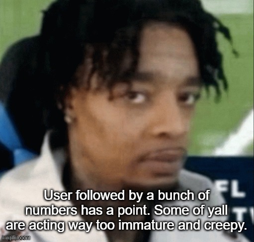 The "Age is just a number" joke is concerning. | User followed by a bunch of numbers has a point. Some of yall are acting way too immature and creepy. | made w/ Imgflip meme maker