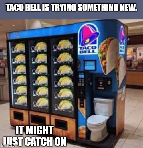 Taco Bell is trying something new. A vending machine.  - funny - | TACO BELL IS TRYING SOMETHING NEW. IT MIGHT JUST CATCH ON | image tagged in funny,taco bell,vending machine,humor,food,fast food | made w/ Imgflip meme maker