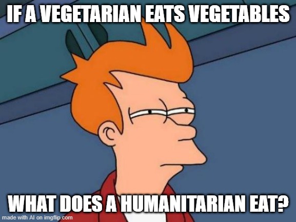 Title | IF A VEGETARIAN EATS VEGETABLES; WHAT DOES A HUMANITARIAN EAT? | image tagged in memes,futurama fry | made w/ Imgflip meme maker