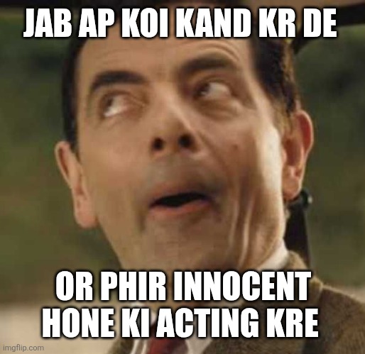 Kand | JAB AP KOI KAND KR DE; OR PHIR INNOCENT HONE KI ACTING KRE | image tagged in mr been | made w/ Imgflip meme maker