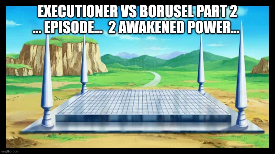 Cell Games | EXECUTIONER VS BORUSEL PART 2 ... EPISODE...  2 AWAKENED POWER... | image tagged in cell games | made w/ Imgflip meme maker