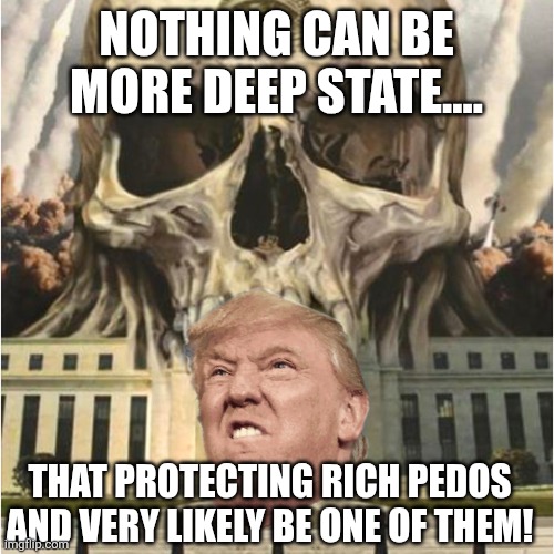 Deep state | NOTHING CAN BE MORE DEEP STATE.... THAT PROTECTING RICH PEDOS AND VERY LIKELY BE ONE OF THEM! | image tagged in deep state,donald trump,maga,jeffrey epstein,epstein,trump | made w/ Imgflip meme maker