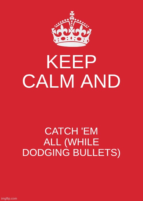 ah shit here we go again | KEEP CALM AND; CATCH 'EM ALL (WHILE DODGING BULLETS) | image tagged in memes,keep calm and carry on red | made w/ Imgflip meme maker