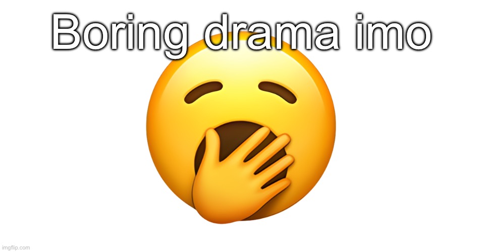 Yawning Face Emoji | Boring drama imo | image tagged in yawning face emoji | made w/ Imgflip meme maker