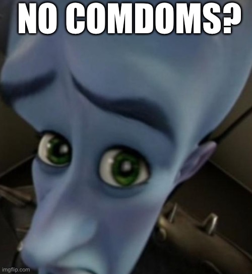 Megamind no bitches | NO COMDOMS? | image tagged in megamind no bitches | made w/ Imgflip meme maker
