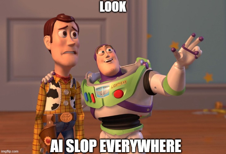 Slop | LOOK; AI SLOP EVERYWHERE | image tagged in memes,x x everywhere | made w/ Imgflip meme maker