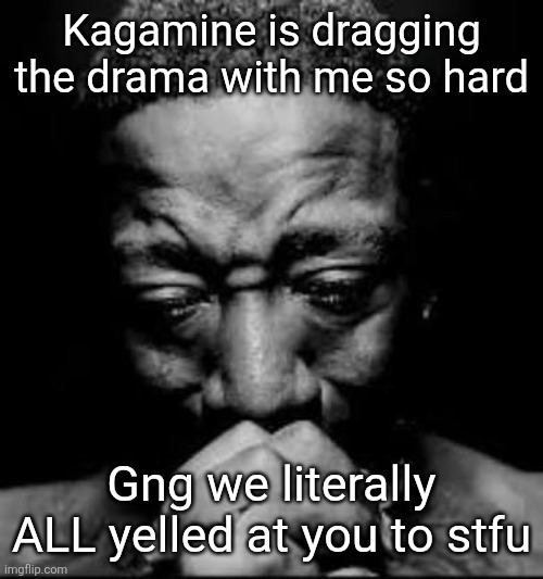 Pluh | Kagamine is dragging the drama with me so hard; Gng we literally ALL yelled at you to stfu | image tagged in pluh | made w/ Imgflip meme maker