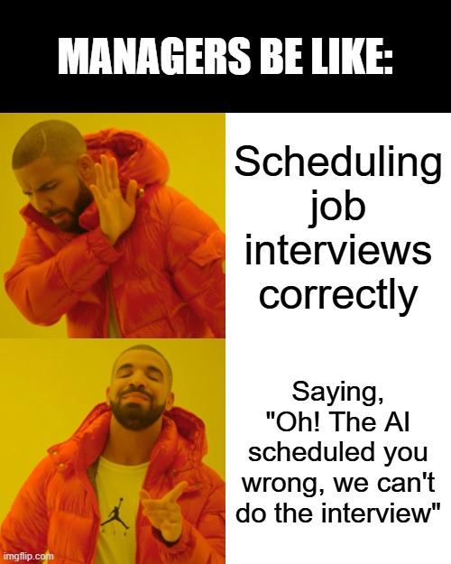 Hiring Manager woes ? | MANAGERS BE LIKE:; Scheduling job interviews correctly; Saying, "Oh! The AI scheduled you wrong, we can't do the interview" | image tagged in memes,drake hotline bling | made w/ Imgflip meme maker