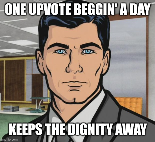 Archer | ONE UPVOTE BEGGIN' A DAY; KEEPS THE DIGNITY AWAY | image tagged in memes,archer | made w/ Imgflip meme maker
