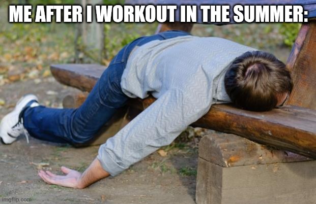 exhausted  | ME AFTER I WORKOUT IN THE SUMMER: | image tagged in exhausted | made w/ Imgflip meme maker