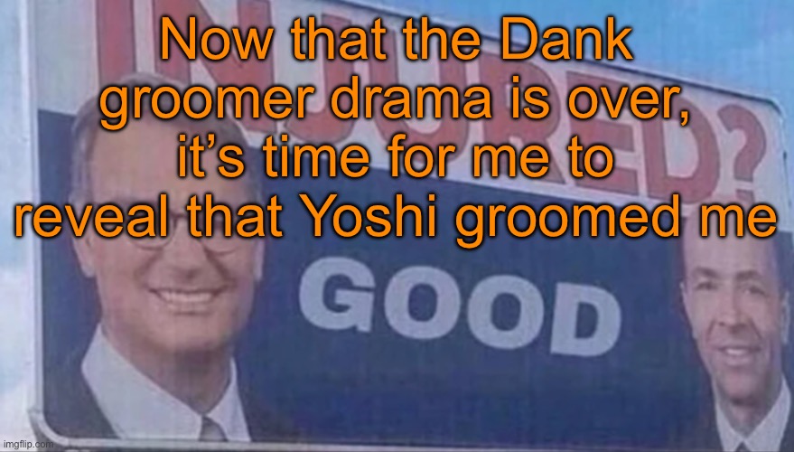 Injured Good announcement | Now that the Dank groomer drama is over, it’s time for me to reveal that Yoshi groomed me | image tagged in injured good announcement | made w/ Imgflip meme maker