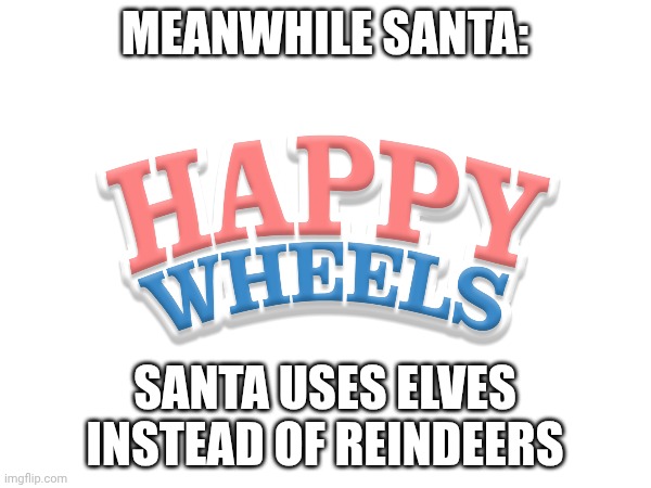 MEANWHILE SANTA: SANTA USES ELVES INSTEAD OF REINDEERS | made w/ Imgflip meme maker