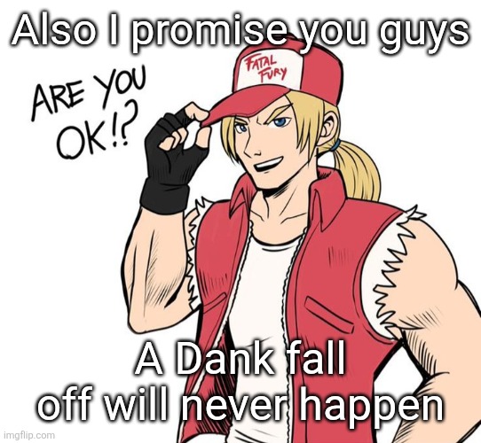 I have too much fun with yall to be forced to leave | Also I promise you guys; A Dank fall off will never happen | image tagged in are you okay | made w/ Imgflip meme maker