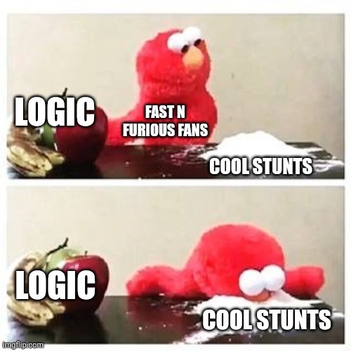 elmo cocaine | LOGIC; FAST N FURIOUS FANS; COOL STUNTS; LOGIC; COOL STUNTS | image tagged in elmo cocaine | made w/ Imgflip meme maker
